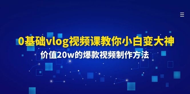 （11517期）0基础vlog视频课教你小白变大神：价值20w的爆款视频制作方法-网创项目