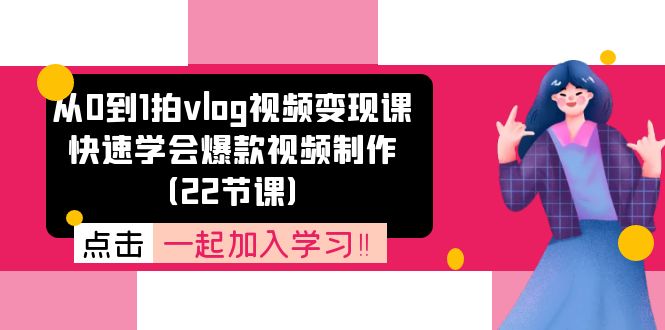（11519期）从0到1拍vlog视频变现课：快速学会爆款视频制作（22节课）-网创项目