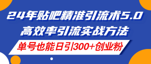 （11520期）24年贴吧精准引流术5.0，高效率引流实战方法，单号也能日引300+创业粉-网创项目