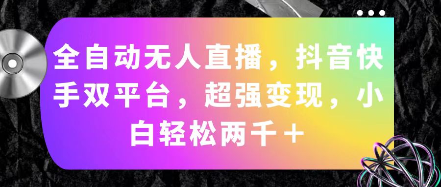 （11523期）全自动无人直播，抖音快手双平台，超强变现，小白轻松两千＋-网创项目