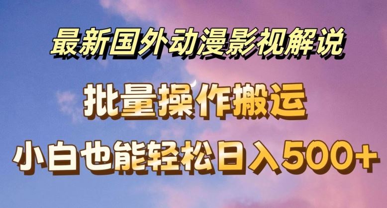 最新国外动漫影视解说，批量下载自动翻译，小白也能轻松日入500+【揭秘】-网创项目