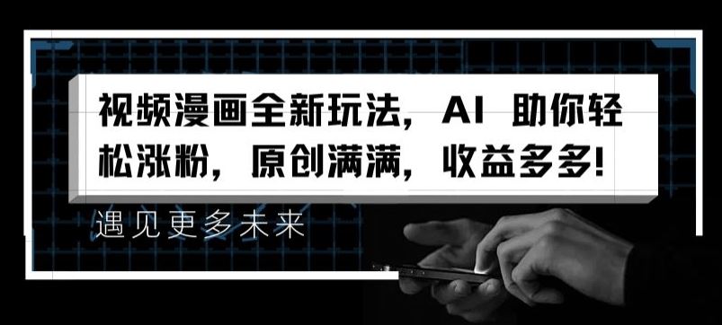 视频漫画全新玩法，AI 助你轻松涨粉，原创满满，收益多多【揭秘】-网创项目