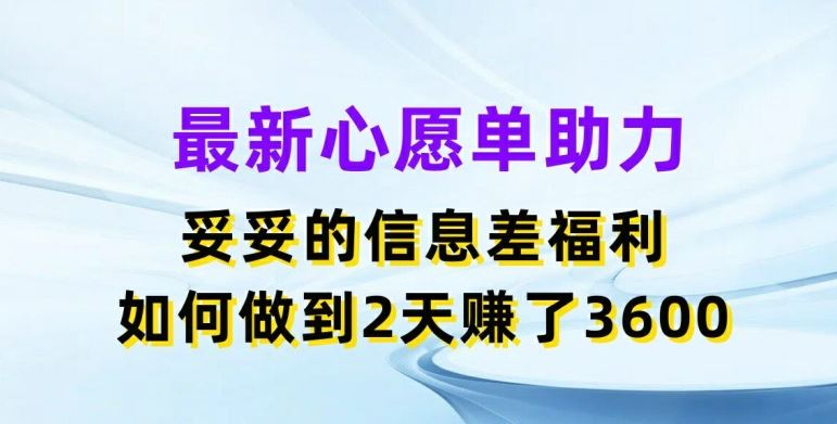 最新心愿单助力，妥妥的信息差福利，两天赚了3.6K【揭秘】-网创项目
