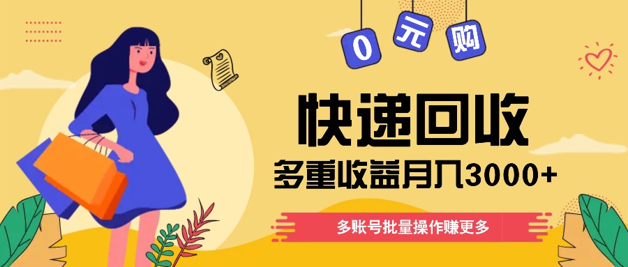 快递回收多重收益玩法，多账号批量操作，新手小白也能搬砖月入3000+！-网创项目