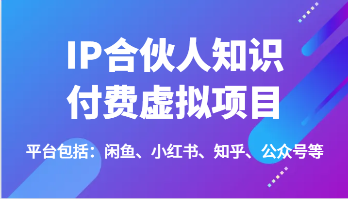 IP合伙人知识付费虚拟项目，包括：闲鱼、小红书、知乎、公众号等（51节）-网创项目