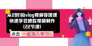 从0到1拍vlog视频变现课：快速学会爆款视频制作（22节课）-网创项目