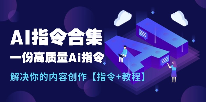 （11536期）最新AI指令合集，一份高质量Ai指令，解决你的内容创作【指令+教程】-网创项目