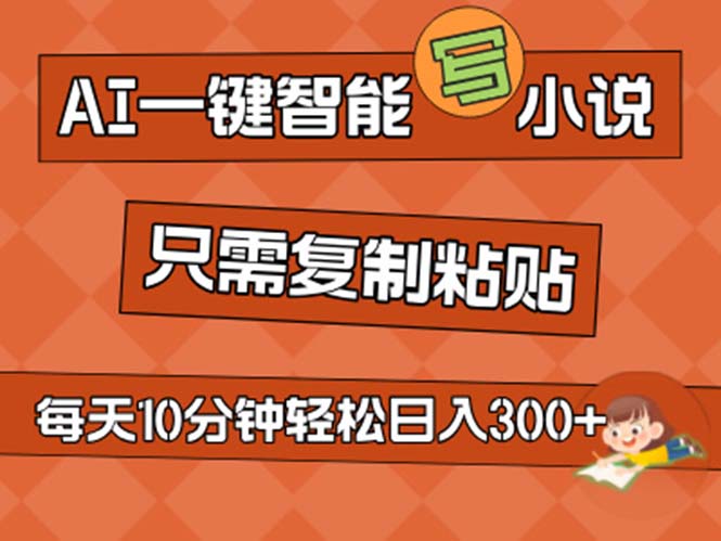 （11544期）AI一键智能写小说，无脑复制粘贴，小白也能成为小说家 不用推文日入200+-网创项目