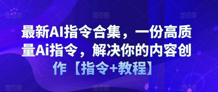 最新AI指令合集，一份高质量Ai指令，解决你的内容创作【指令+教程】-网创项目
