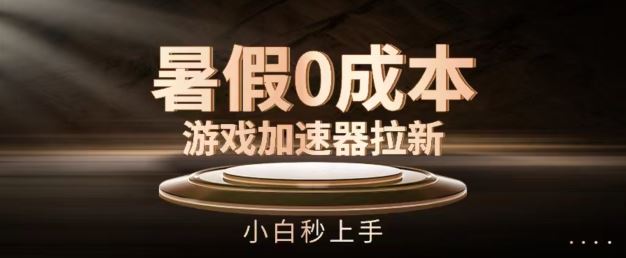 暑假0成本游戏加速器拉新，小白秒上手，无需投资【揭秘】-网创项目