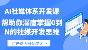 AI社媒体系开发课-帮助你深度掌握0到N的社媒开发思维（89节）-网创项目