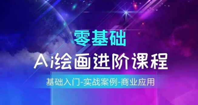 AI绘画系统课程，基础入门-实战案例-商业应用-网创项目
