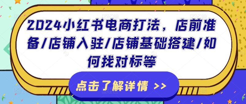 2024小红书电商打法，店前准备/店铺入驻/店铺基础搭建/如何找对标等-网创项目