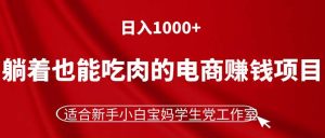 （11571期）躺着也能吃肉的电商赚钱项目，日入1000+，适合新手小白宝妈学生党工作室-网创项目