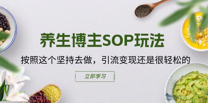 （11572期）养生博主SOP玩法，按照这个坚持去做，引流变现还是很轻松的-网创项目