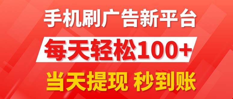 （11563期）手机刷广告新平台3.0，每天轻松100+，当天提现 秒到账-网创项目