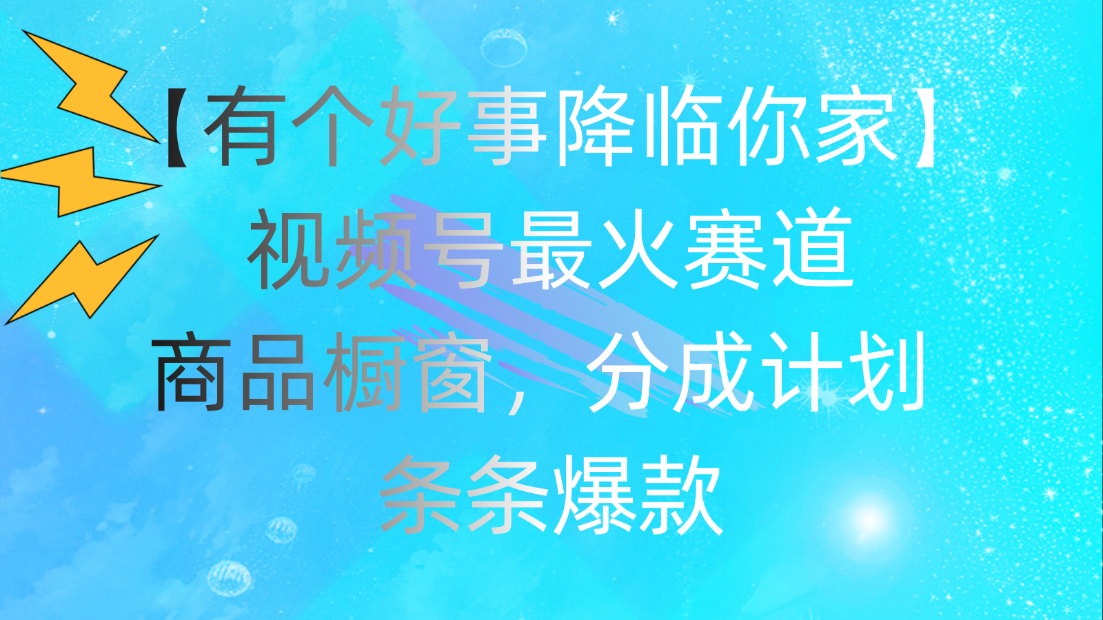 （11564期）有个好事 降临你家：视频号最火赛道，商品橱窗，分成计划 条条爆款，每…-网创项目