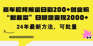 (11573期)豪车视频搬运日引200+创业粉,做知识付费日稳定变现5000+24年最新方法!-网创项目