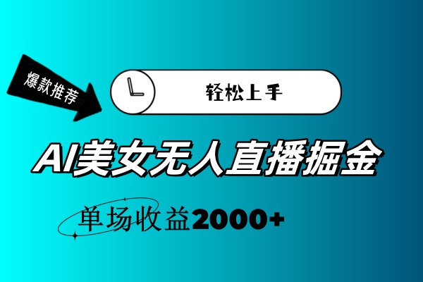 （11579期）AI美女无人直播暴力掘金，小白轻松上手，单场收益2000+-网创项目
