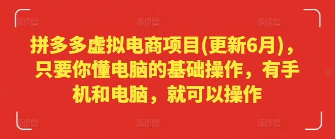 拼多多虚拟电商项目(更新6月)，只要你懂电脑的基础操作，有手机和电脑，就可以操作-网创项目