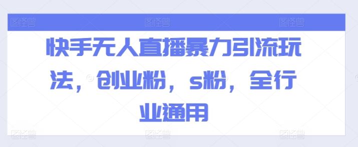 快手无人直播暴力引流玩法，创业粉，s粉，全行业通用-网创项目