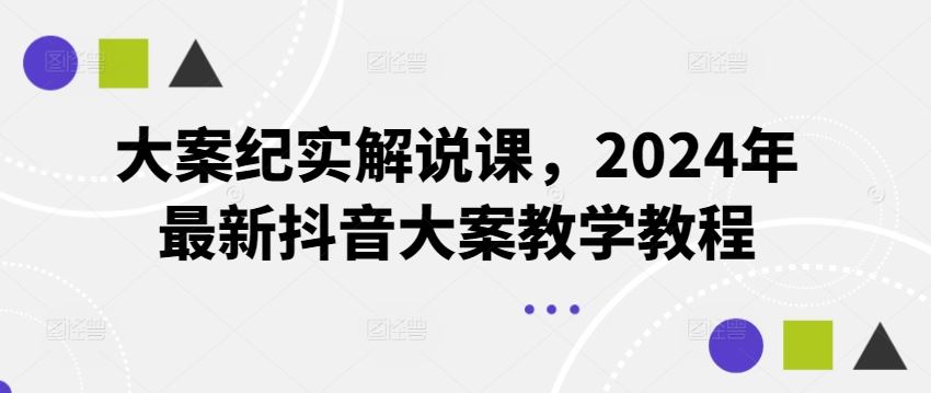 大案纪实解说课，2024年最新抖音大案教学教程-网创项目