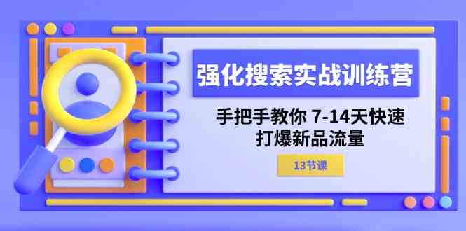 强化搜索实战训练营，手把手教你7-14天快速打爆新品流量（13节课）-网创项目