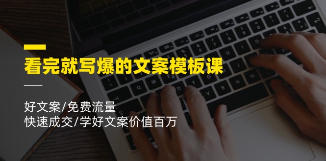 看完就写爆的文案模板课，好文案/免费流量/快速成交/学好文案价值百万-网创项目