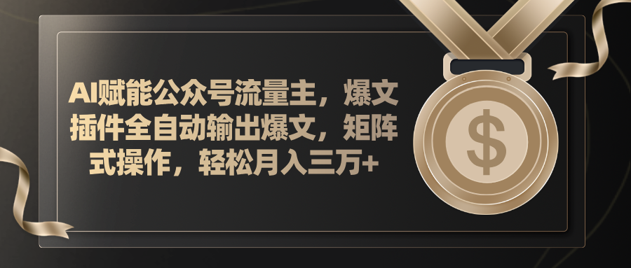 （11604期）AI赋能公众号流量主，插件输出爆文，矩阵式操作，轻松月入三万+-网创项目