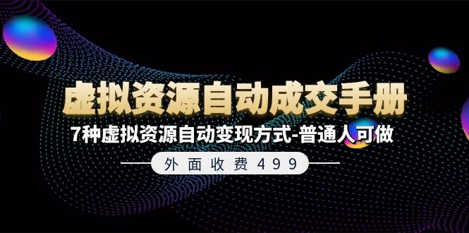 （11607期）外面收费499《虚拟资源自动成交手册》7种虚拟资源自动变现方式-普通人可做-网创项目