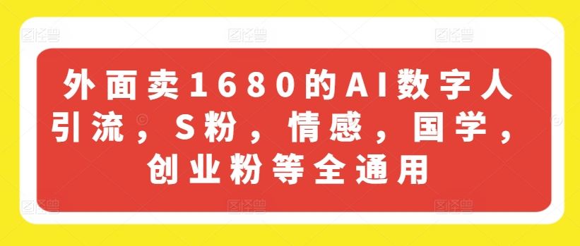 外面卖1680的AI数字人引流，S粉，情感，国学，创业粉等全通用-网创项目