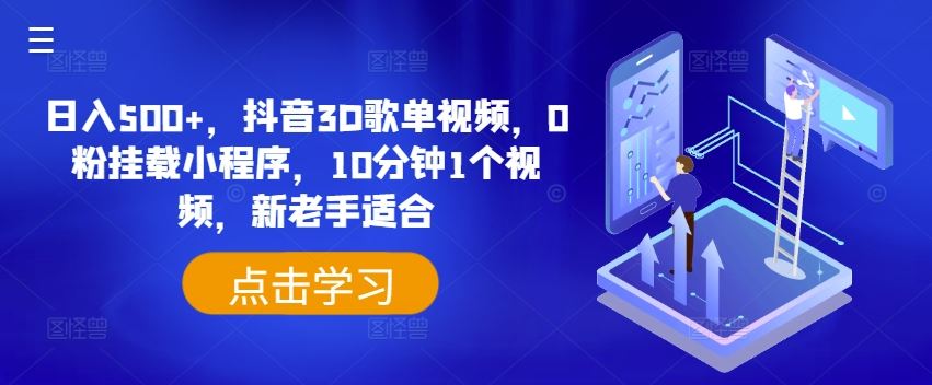 日入500+，抖音3D歌单视频，0粉挂载小程序，10分钟1个视频，新老手适合【揭秘】-网创项目
