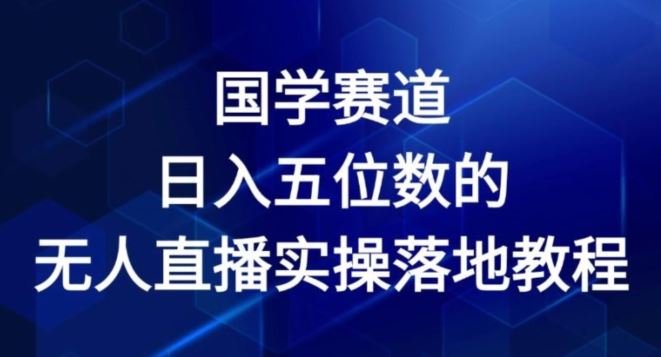 国学赛道-2024年日入五位数无人直播实操落地教程【揭秘】-网创项目