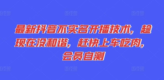 最新抖音不实名开播技术，趁现在没和谐，赶快上车吃肉，会员自测-网创项目