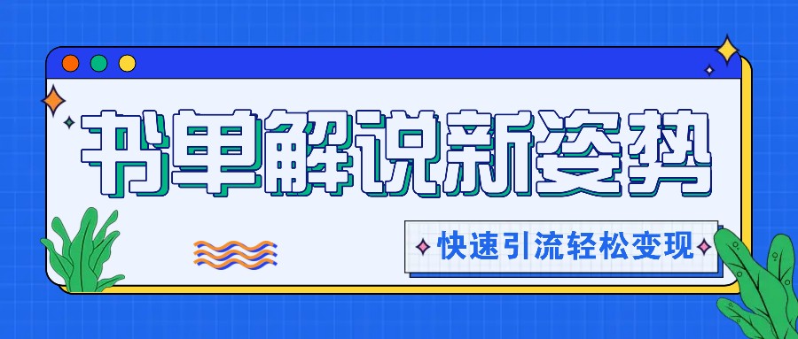 书单解说玩法快速引流，解锁阅读新姿势，原创视频轻松变现！-网创项目