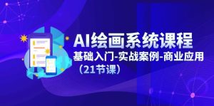AI绘画系统课程，基础入门-实战案例-商业应用（21节课）-网创项目