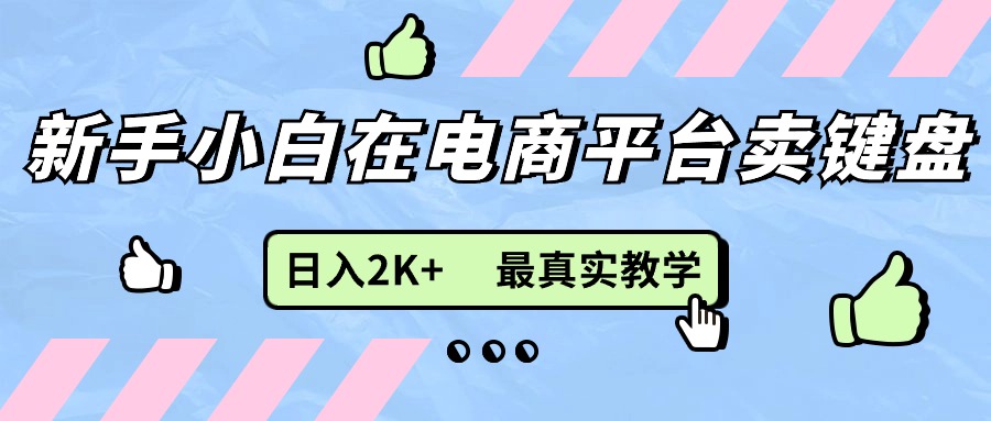 （11610期）新手小白在电商平台卖键盘，日入2K+最真实教学-网创项目