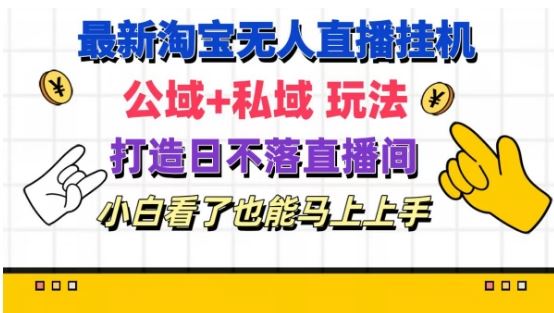 最新淘宝挂机无人直播 公域+私域玩法打造真正的日不落直播间 小白看了也能马上上手【揭秘】-网创项目