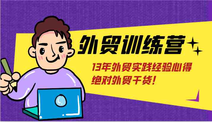 外贸训练营-浅到深，学得超快，拆解外贸的底层逻辑，打破你对外贸的固有认知！-网创项目