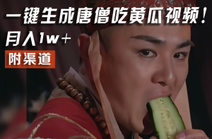 【情理之中，意料之外】火爆全网的唐僧吃黄瓜的视频！一键无脑生成，附渠道，月入1w+-网创项目