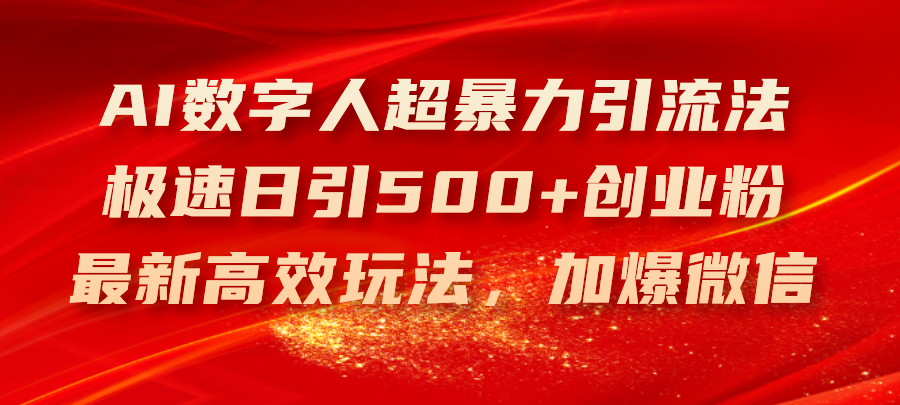 （11624期）AI数字人超暴力引流法，极速日引500+创业粉，最新高效玩法，加爆微信-网创项目