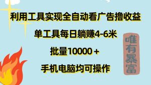 （11630期）利用工具实现全自动看广告撸收益，单工具每日躺赚4-6米 ，批量10000＋…-网创项目