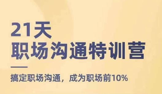 21天职场沟通特训营，搞定职场沟通，成为职场前10%-网创项目
