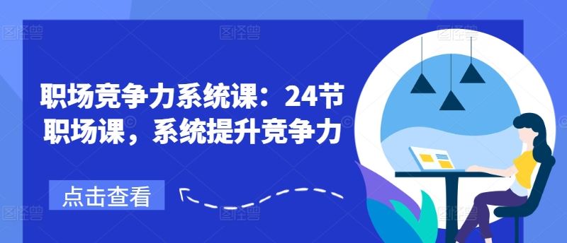 职场竞争力系统课：24节职场课，系统提升竞争力-网创项目