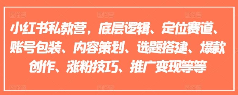 小红书私教营，底层逻辑、定位赛道、账号包装、内容策划、选题搭建、爆款创作、涨粉技巧、推广变现等等-网创项目