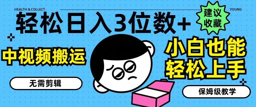 轻松日入3位数+，中视频搬运，无需剪辑，小白也能轻松上手，保姆级教学【揭秘】-网创项目