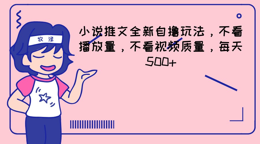 小说推文全新自撸玩法，不看播放量，不看视频质量，每天500+-网创项目
