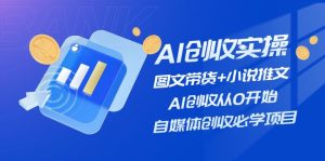 （11638期）AI创收实操—图文带货+小说推文，AI创收从0开始，自媒体创收必学项目-网创项目
