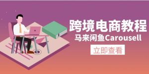 （11639期）跨境电商教程：马来闲鱼Carousell：环境/邮箱/电话解决/产品上传及流量-网创项目