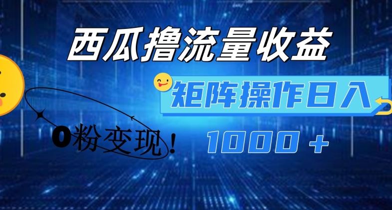 西瓜视频撸流量，简单上手，0粉变现矩阵操作，日入1000+【揭秘】-网创项目
